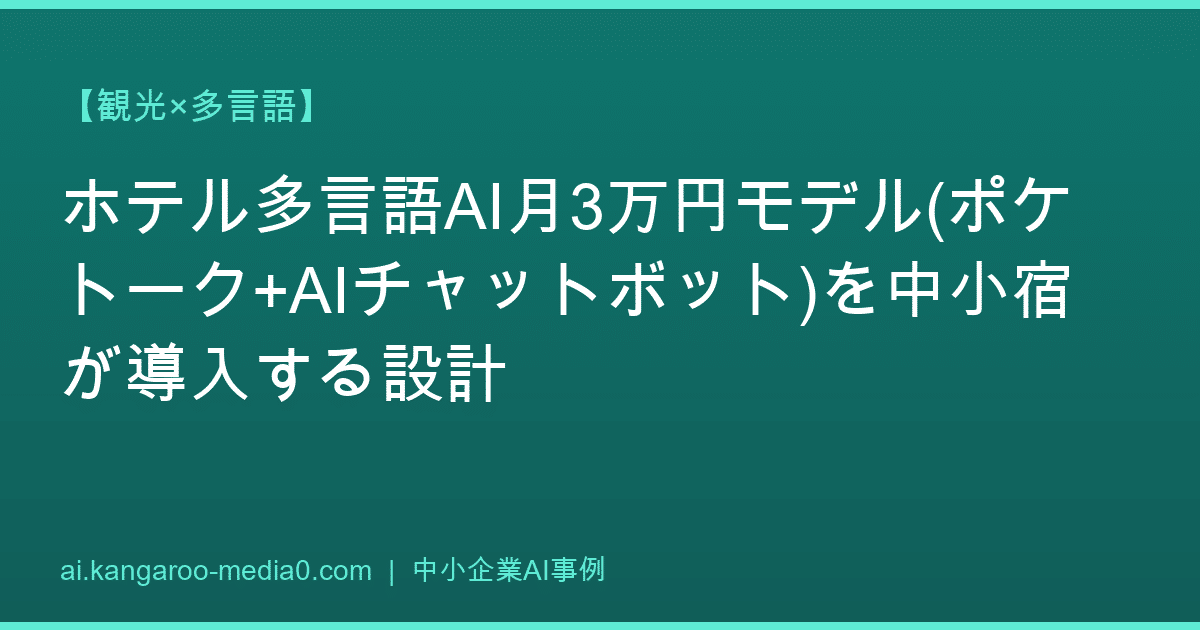 【観光×多言語】ホテル多言語AI月3万円モデル(ポケトーク+AIチャットボット)を中小宿が導入する設計