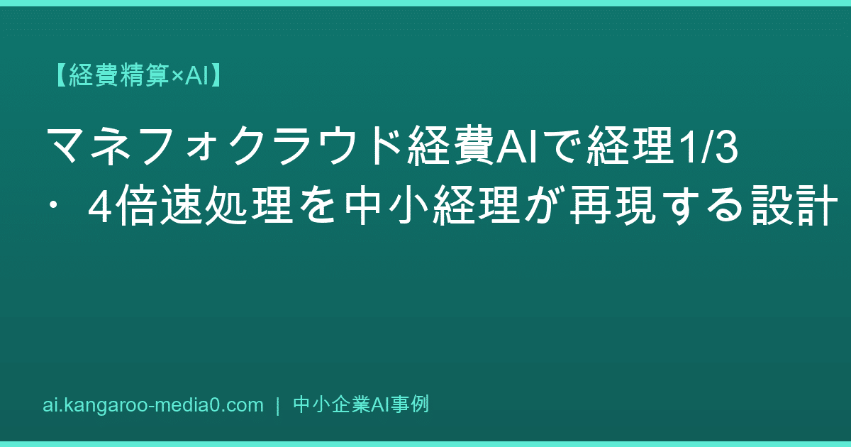 【経費精算×AI】マネフォクラウド経費AIで経理1/3・4倍速処理を中小経理が再現する設計