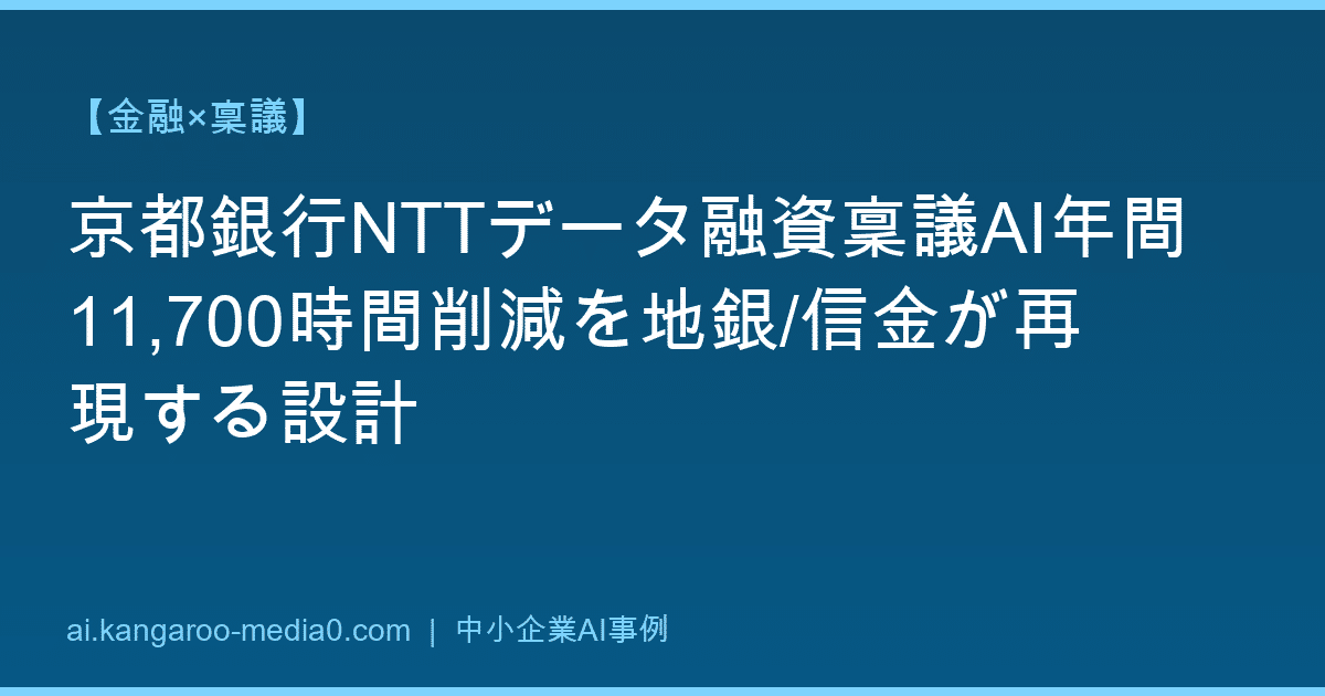 【金融×稟議】京都銀行NTTデータ融資稟議AI年間11,700時間削減を地銀/信金が再現する設計