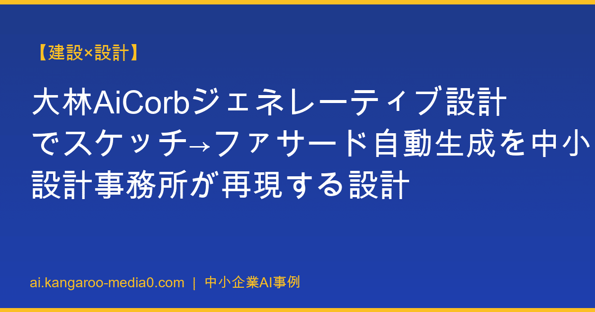 【建設×設計】大林AiCorbジェネレーティブ設計でスケッチ→ファサード自動生成を中小設計事務所が再現する設計