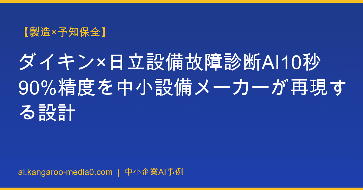 【製造×予知保全】ダイキン×日立設備故障診断AI10秒90%精度を中小設備メーカーが再現する設計