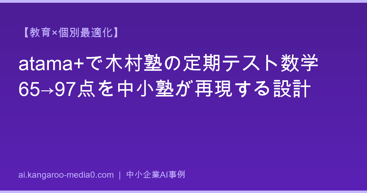 【教育×個別最適化】atama+で木村塾の定期テスト数学65→97点を中小塾が再現する設計