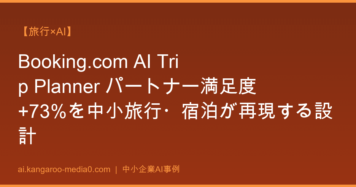 【旅行×AI】Booking.com AI Trip Planner パートナー満足度+73%を中小旅行・宿泊が再現する設計