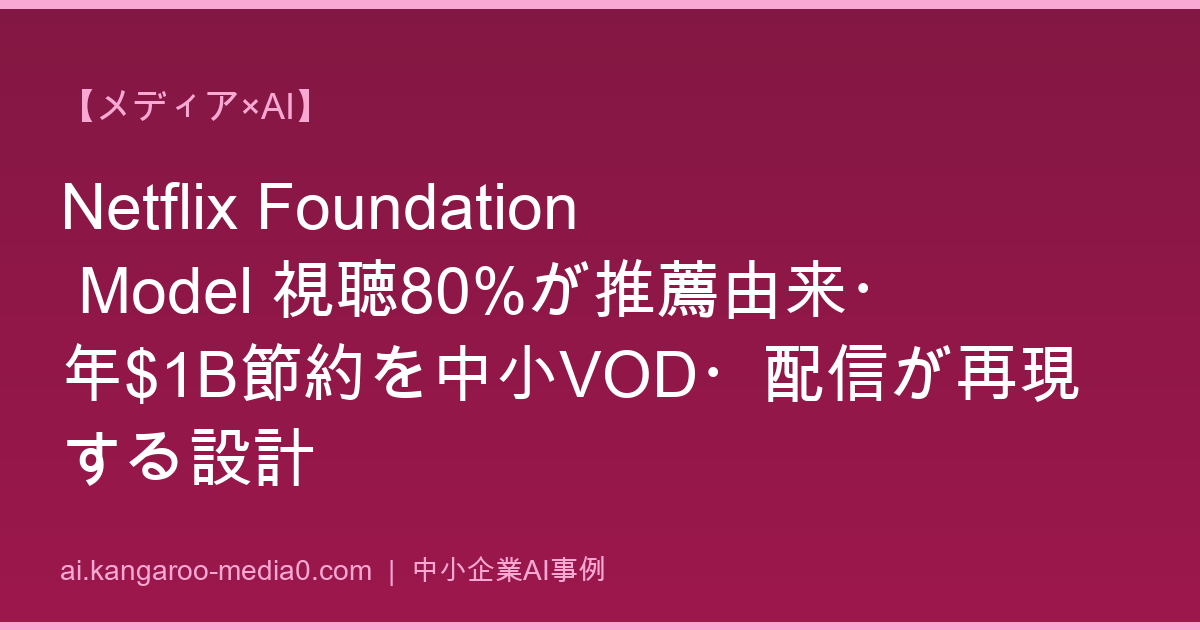 【メディア×AI】Netflix Foundation Model 視聴80%が推薦由来・年$1B節約を中小VOD・配信が再現する設計