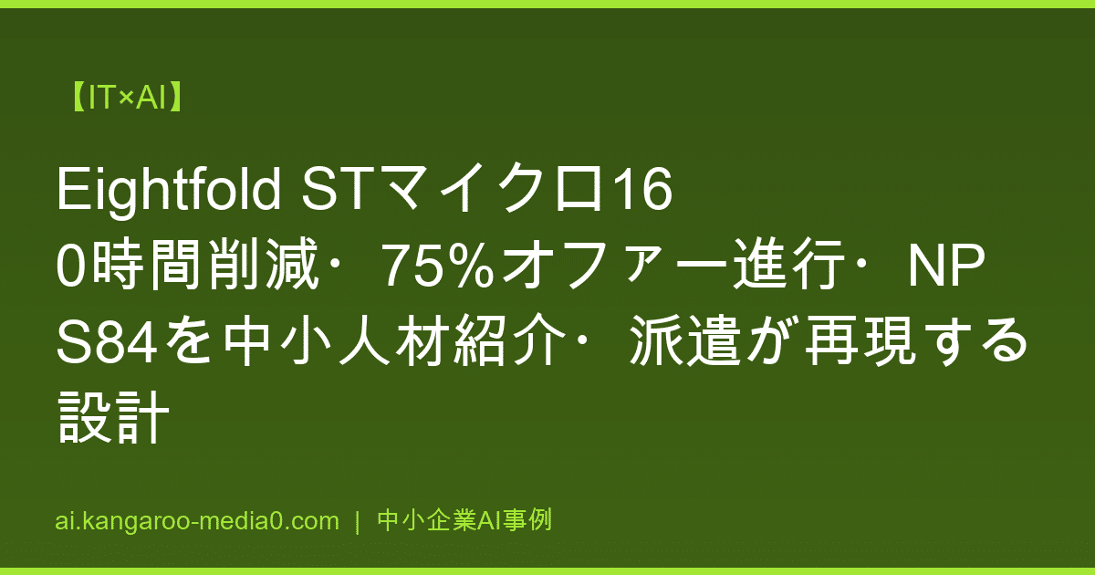 【IT×AI】Eightfold STマイクロ160時間削減・75%オファー進行・NPS84を中小人材紹介・派遣が再現する設計
