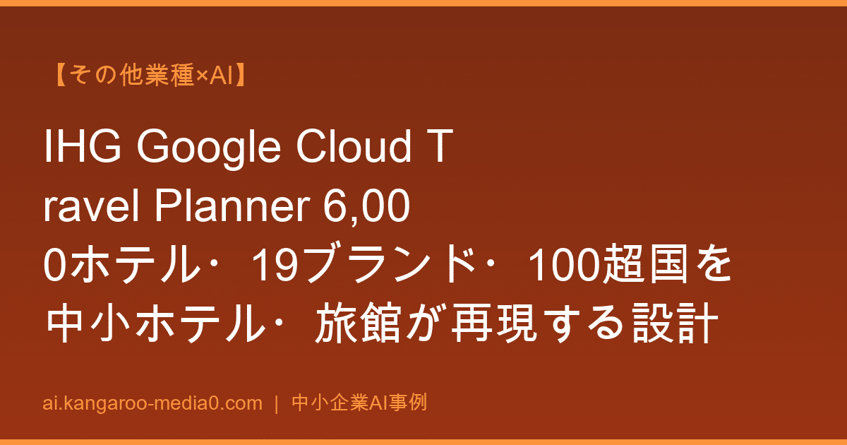 【その他業種×AI】IHG Google Cloud Travel Planner 6,000ホテル・19ブランド・100超国を中小ホテル・旅館が再現する設計