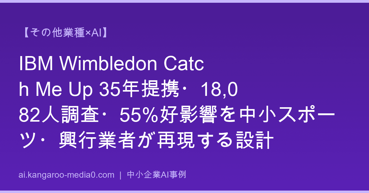 【その他業種×AI】IBM Wimbledon Catch Me Up 35年提携・18,082人調査・55%好影響を中小スポーツ・興行業者が再現する設計