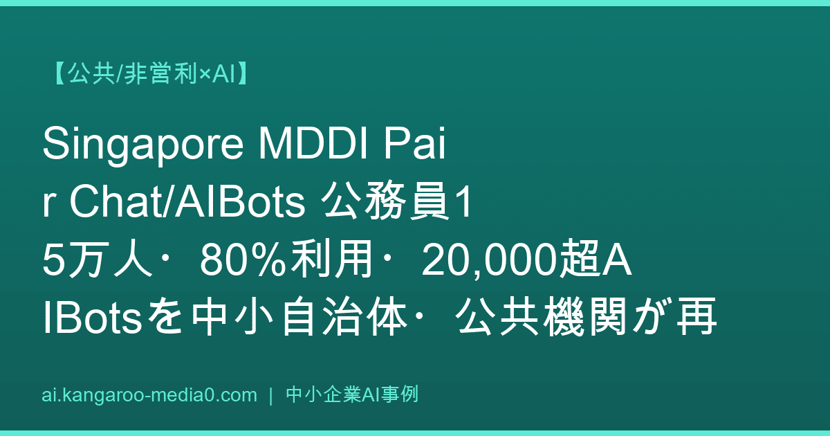 【公共/非営利×AI】Singapore MDDI Pair Chat/AIBots 公務員15万人・80%利用・20,000超AIBotsを中小自治体・公共機関が再現する設計