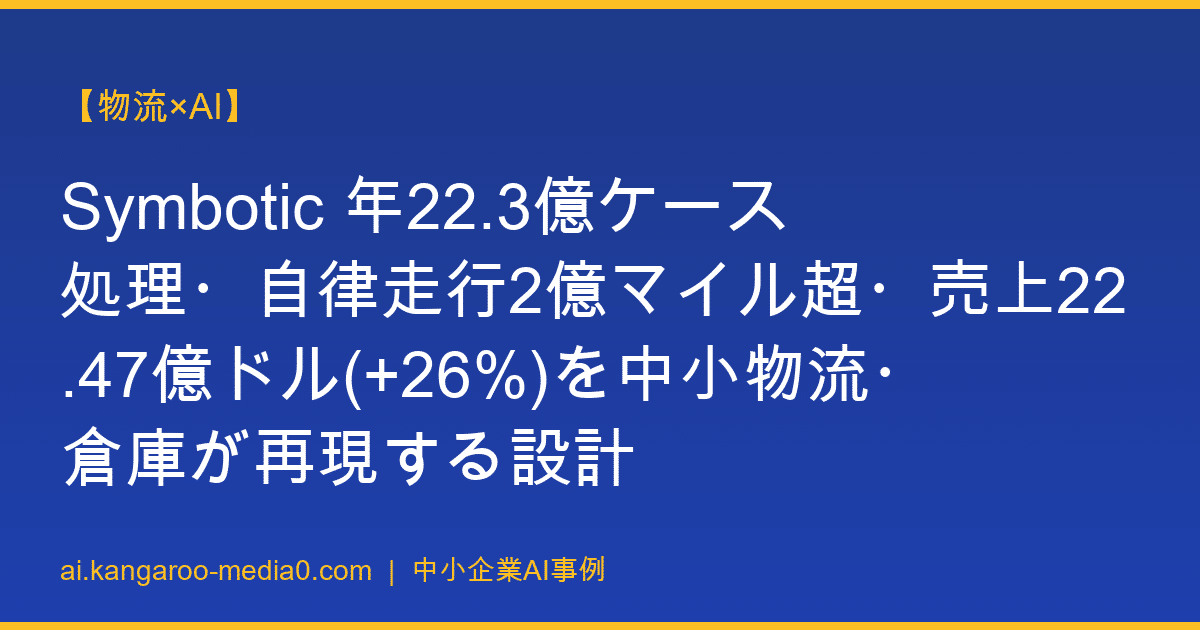 【物流×AI】Symbotic 年22.3億ケース処理・自律走行2億マイル超・売上22.47億ドル(+26%)を中小物流・倉庫が再現する設計