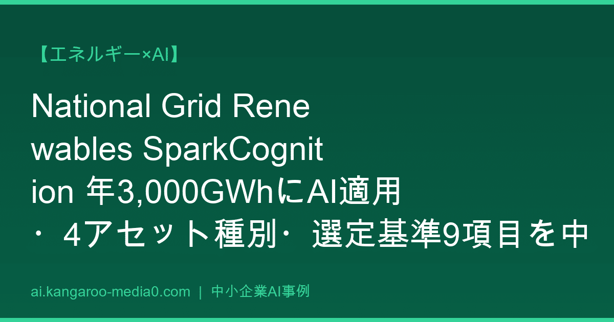 【エネルギー×AI】National Grid Renewables SparkCognition 年3,000GWhにAI適用・4アセット種別・選定基準9項目を中小エネルギー・設備事業が再現する設計