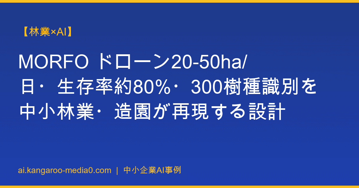 【林業×AI】MORFO ドローン20-50ha/日・生存率約80%・300樹種識別を中小林業・造園が再現する設計