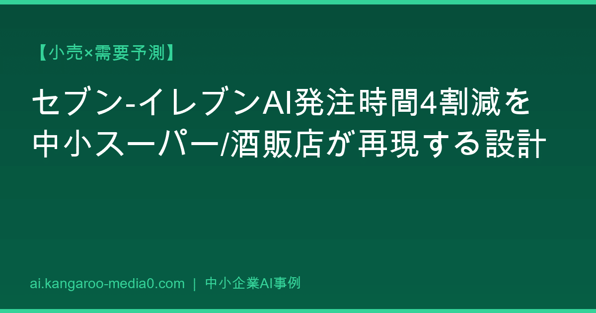 【小売×需要予測】セブン-イレブンAI発注時間4割減を中小スーパー/酒販店が再現する設計