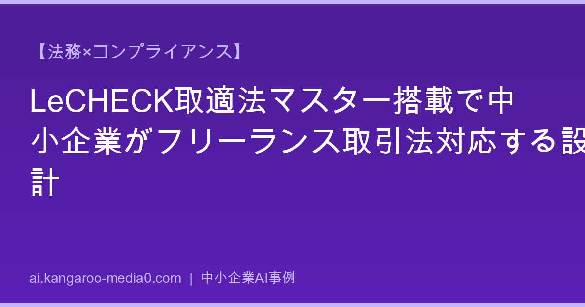 【法務×コンプライアンス】LeCHECK取適法マスター搭載で中小企業がフリーランス取引法対応する設計