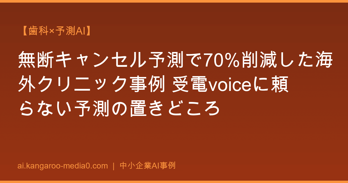 【歯科×予測AI】無断キャンセル予測で70%削減した海外クリニック事例 受電voiceに頼らない予測の置きどころ