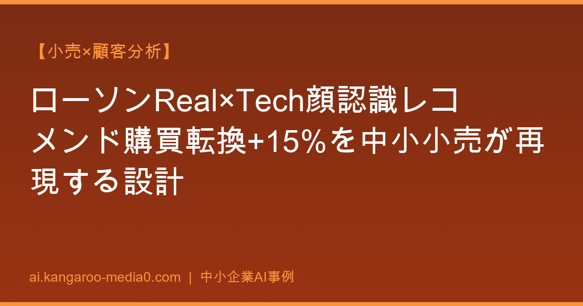 【小売×顧客分析】ローソンReal×Tech顔認識レコメンド購買転換+15%を中小小売が再現する設計