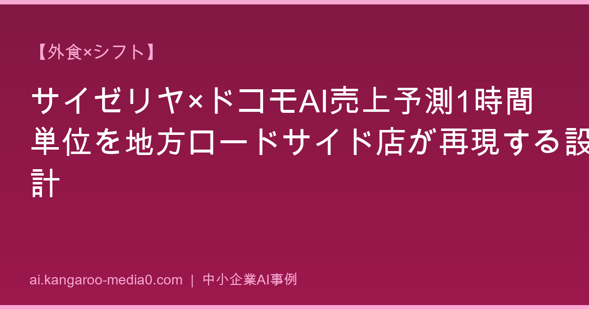 【外食×シフト】サイゼリヤ×ドコモAI売上予測1時間単位を地方ロードサイド店が再現する設計