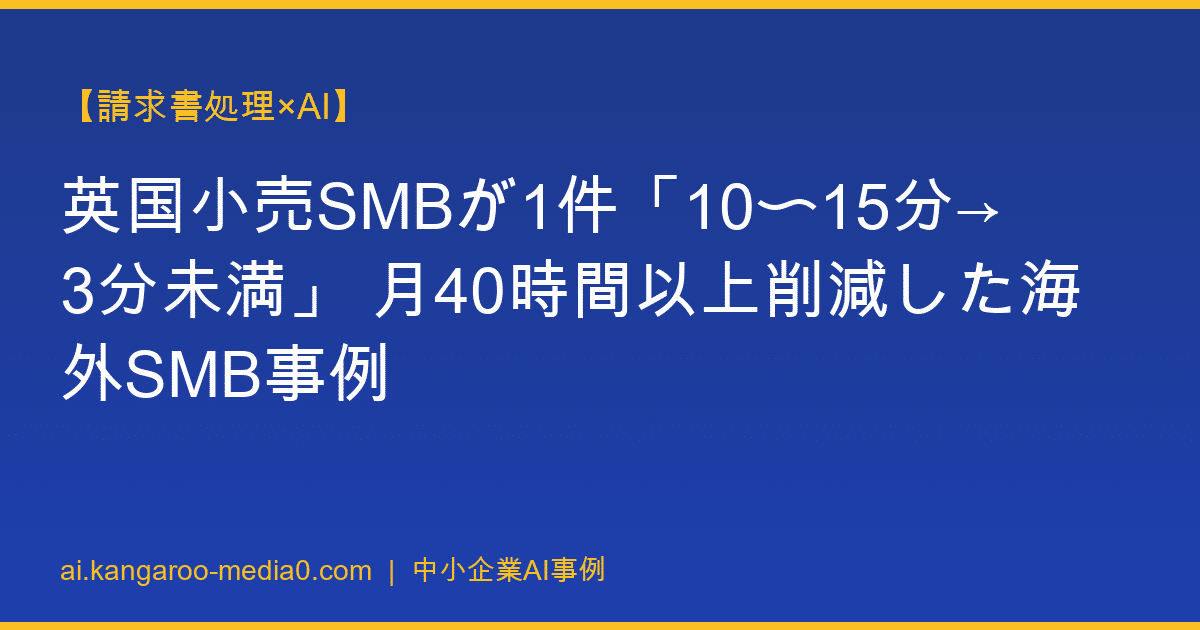 【請求書処理×AI】英国小売SMBが1件「10〜15分→3分未満」 月40時間以上削減した海外SMB事例