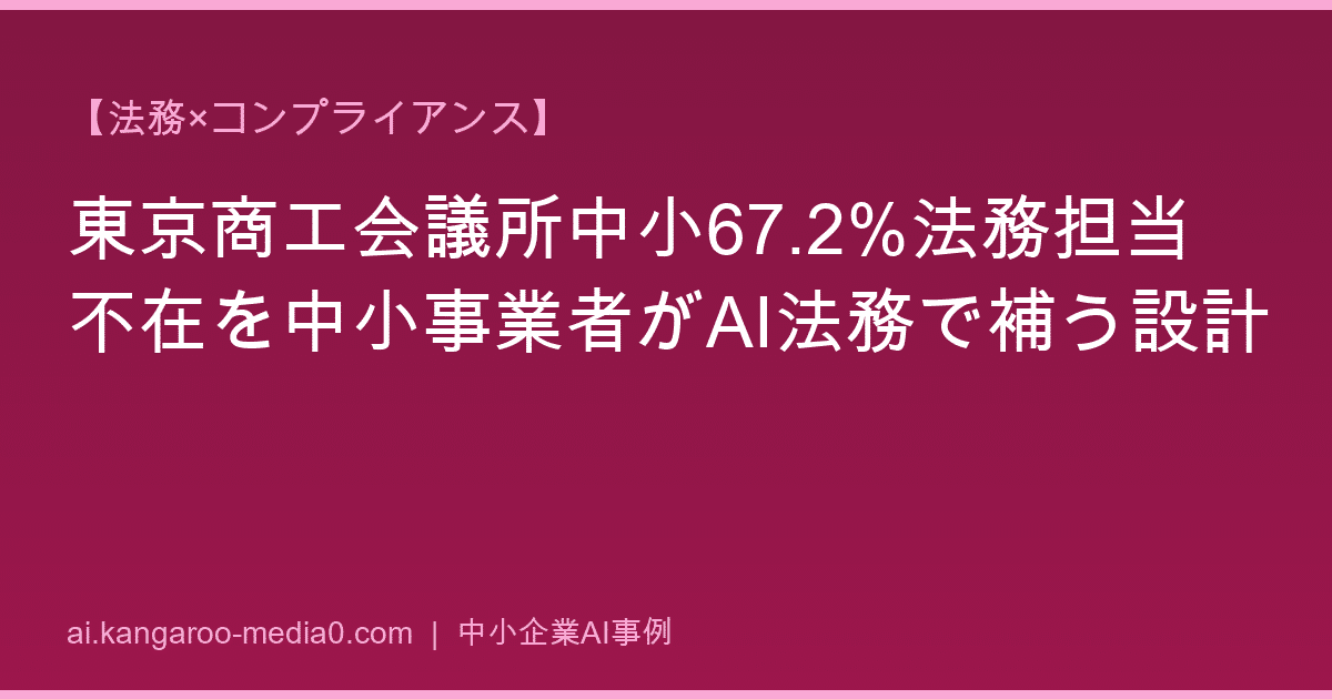【法務×コンプライアンス】東京商工会議所中小67.2%法務担当不在を中小事業者がAI法務で補う設計
