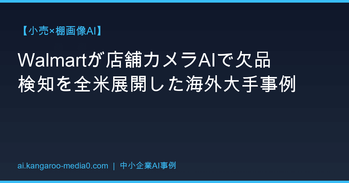 【小売×棚画像AI】Walmartが店舗カメラAIで欠品検知を全米展開した海外大手事例