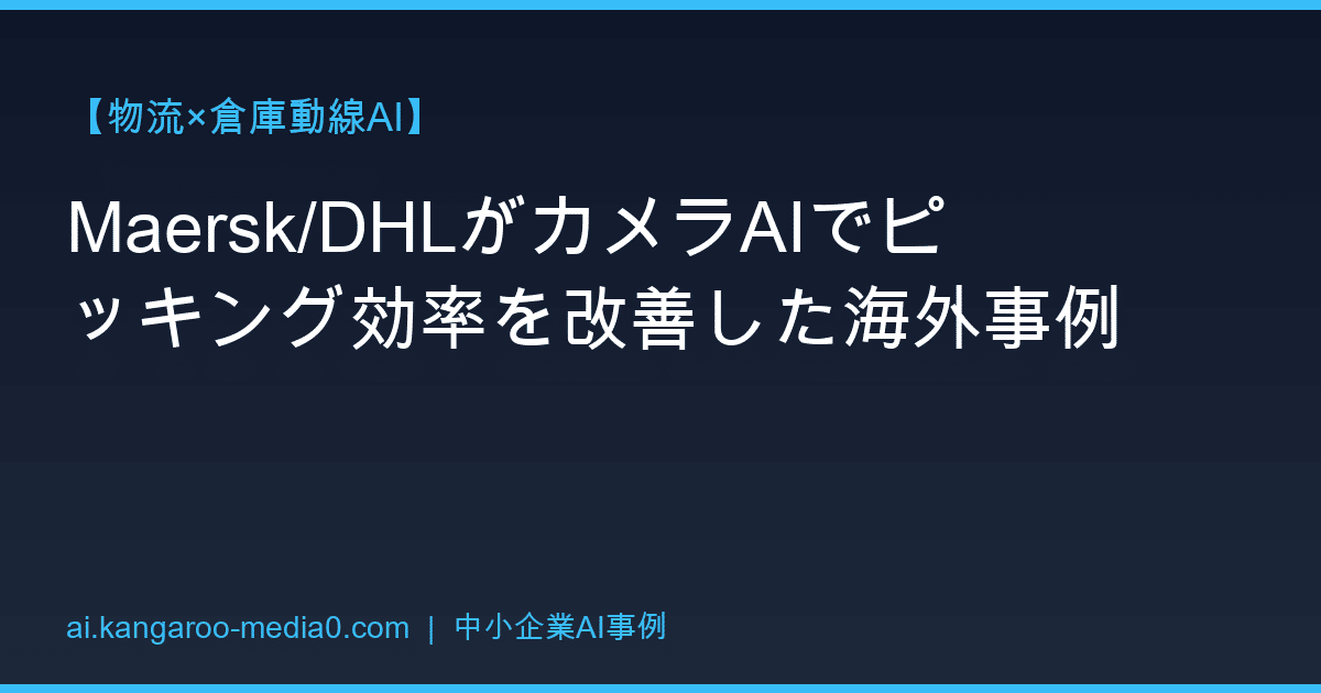 【物流×倉庫動線AI】Maersk/DHLがカメラAIでピッキング効率を改善した海外事例