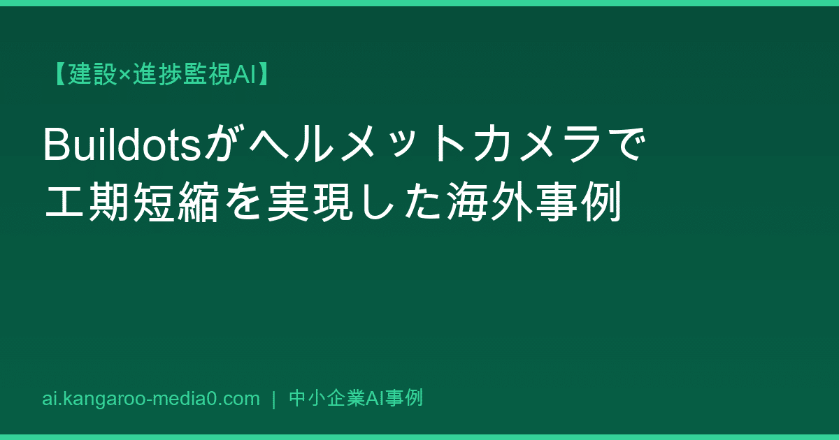 【建設×進捗監視AI】Buildotsがヘルメットカメラで工期短縮を実現した海外事例