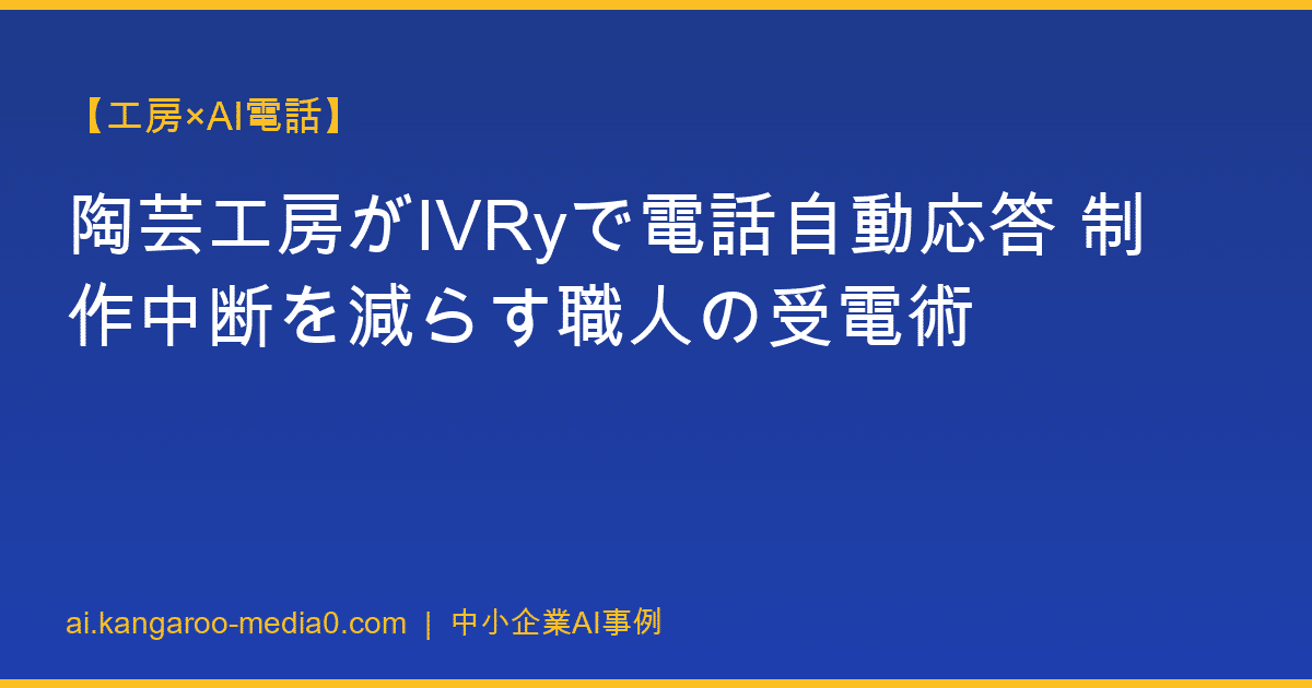 【工房×AI電話】陶芸工房がIVRyで電話自動応答 制作中断を減らす職人の受電術