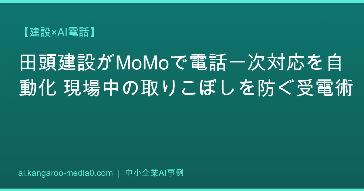 【建設×AI電話】田頭建設がMoMoで電話一次対応を自動化 現場中の取りこぼしを防ぐ受電術