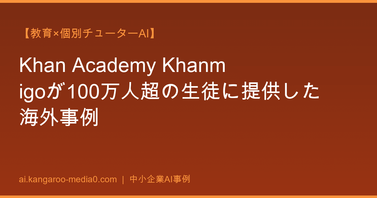 【教育×個別チューターAI】Khan Academy Khanmigoが100万人超の生徒に提供した海外事例