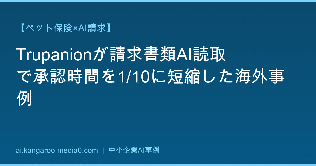 【ペット保険×AI請求】Trupanionが請求書類AI読取で承認時間を1/10に短縮した海外事例