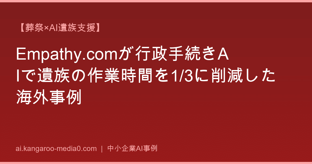 【葬祭×AI遺族支援】Empathy.comが行政手続きAIで遺族の作業時間を1/3に削減した海外事例
