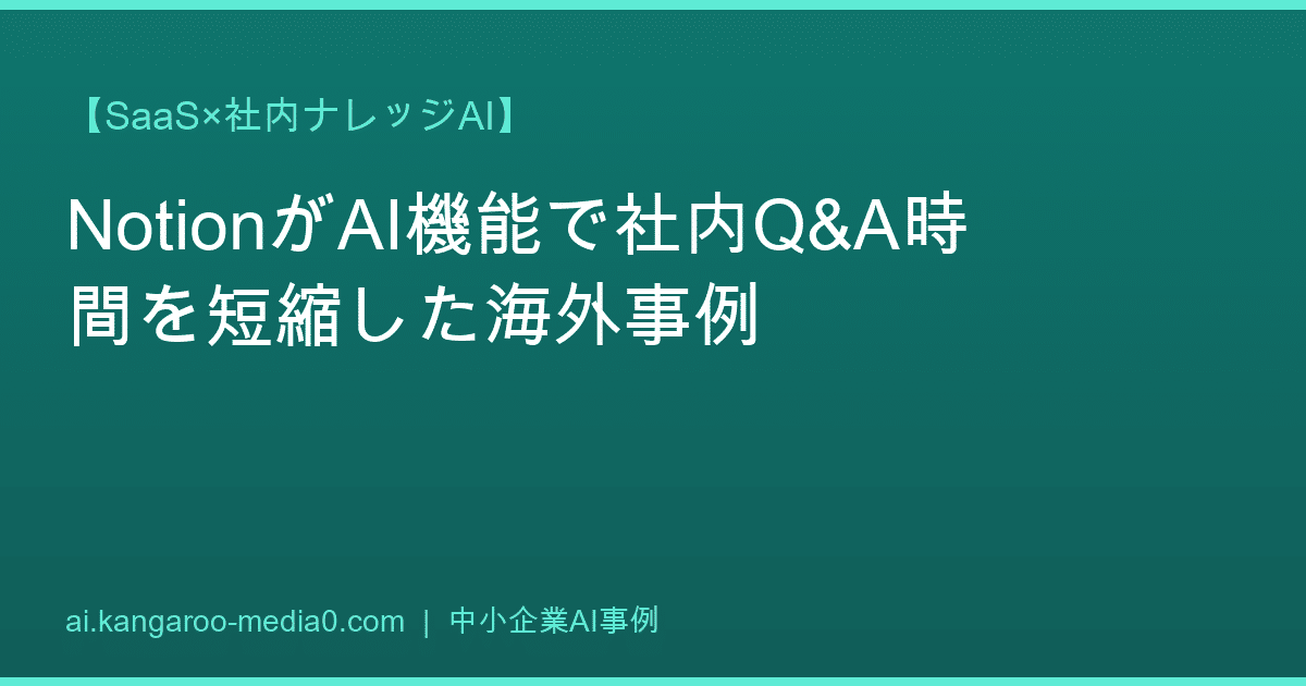 【SaaS×社内ナレッジAI】NotionがAI機能で社内Q&A時間を短縮した海外事例