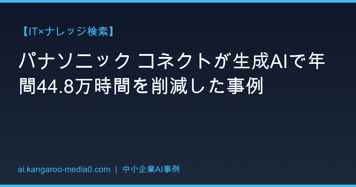 【IT×ナレッジ検索】パナソニック コネクトが生成AIで年間44.8万時間を削減した事例