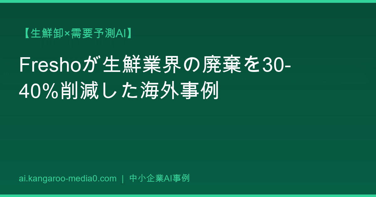 【生鮮卸×需要予測AI】Freshoが生鮮業界の廃棄を30-40%削減した海外事例