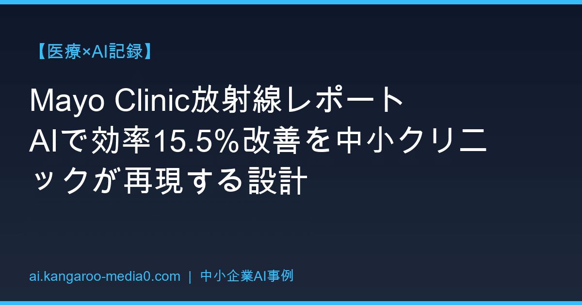 【医療×AI記録】Mayo Clinic放射線レポートAIで効率15.5%改善を中小クリニックが再現する設計