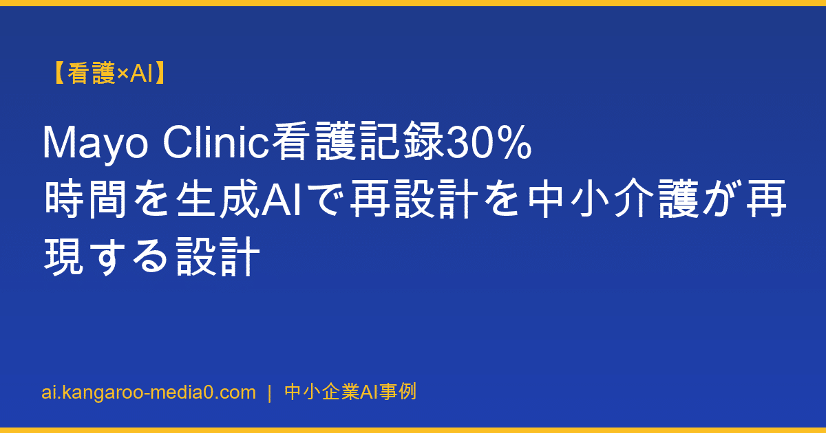 【看護×AI】Mayo Clinic看護記録30%時間を生成AIで再設計を中小介護が再現する設計
