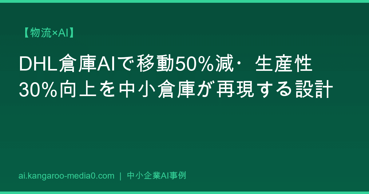 【物流×AI】DHL倉庫AIで移動50%減・生産性30%向上を中小倉庫が再現する設計
