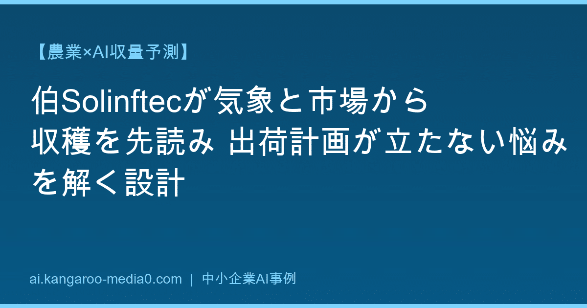 【農業×AI収量予測】伯Solinftecが気象と市場から収穫を先読み 出荷計画が立たない悩みを解く設計