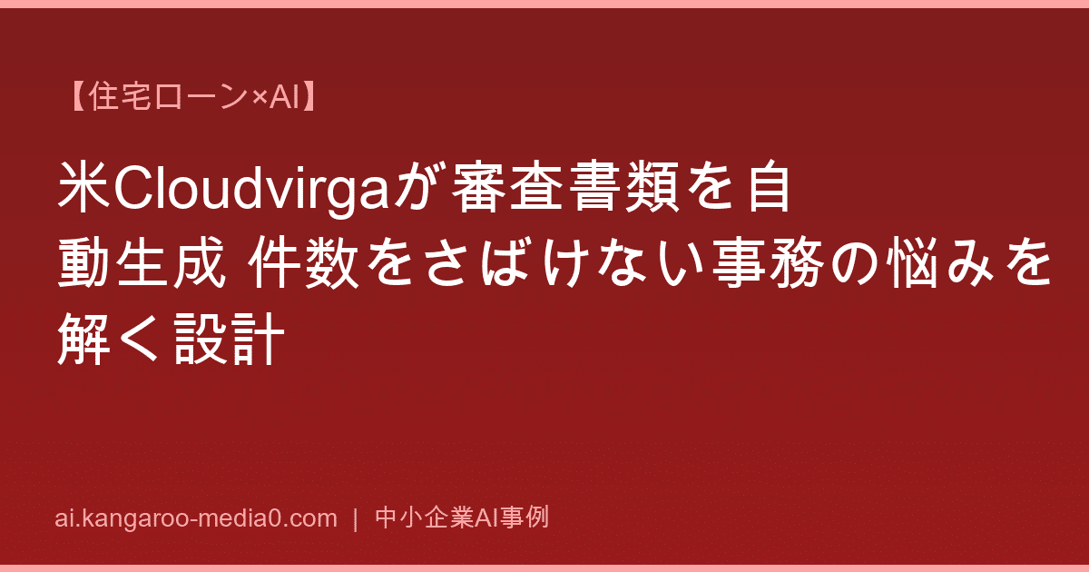 【住宅ローン×AI】米Cloudvirgaが審査書類を自動生成 件数をさばけない事務の悩みを解く設計