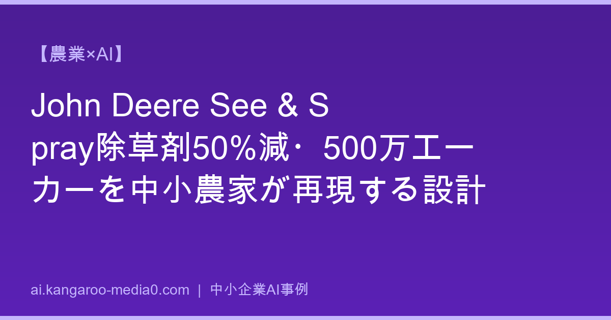 【農業×AI】John Deere See & Spray除草剤50%減・500万エーカーを中小農家が再現する設計