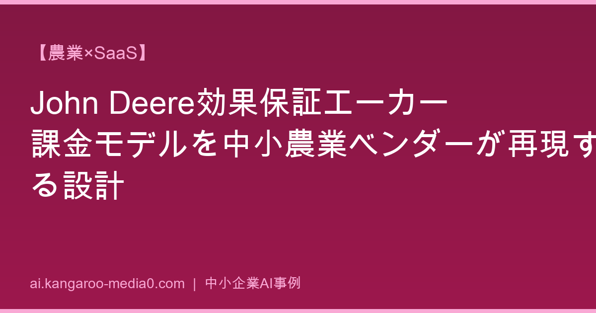 【農業×SaaS】John Deere効果保証エーカー課金モデルを中小農業ベンダーが再現する設計