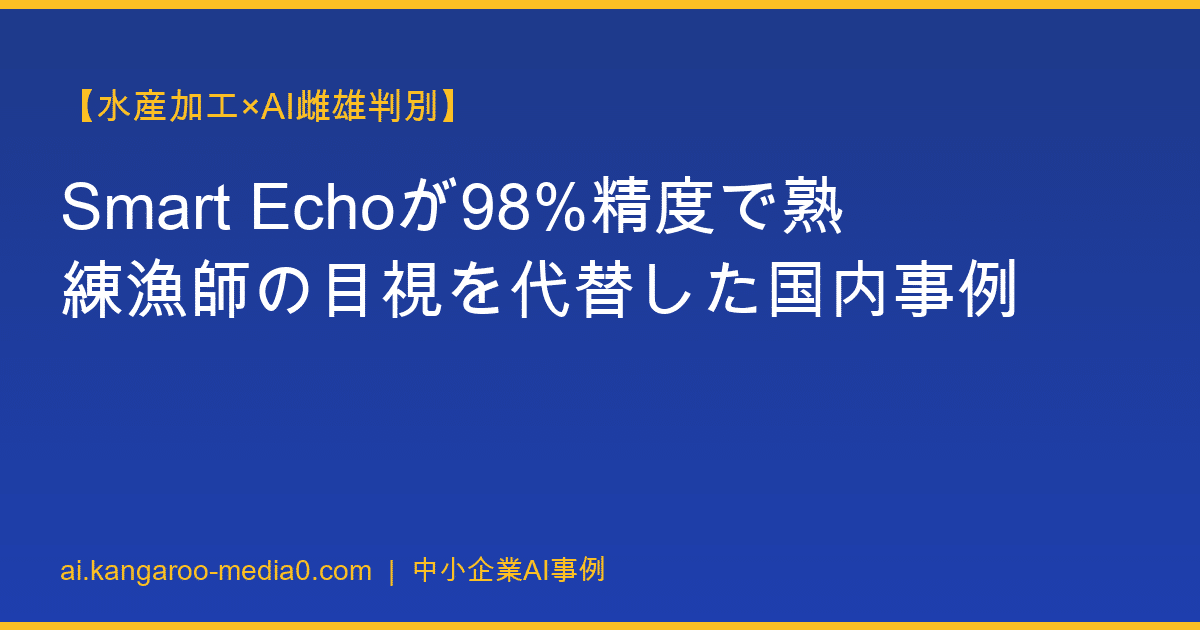 【水産加工×AI雌雄判別】Smart Echoが98%精度で熟練漁師の目視を代替した国内事例