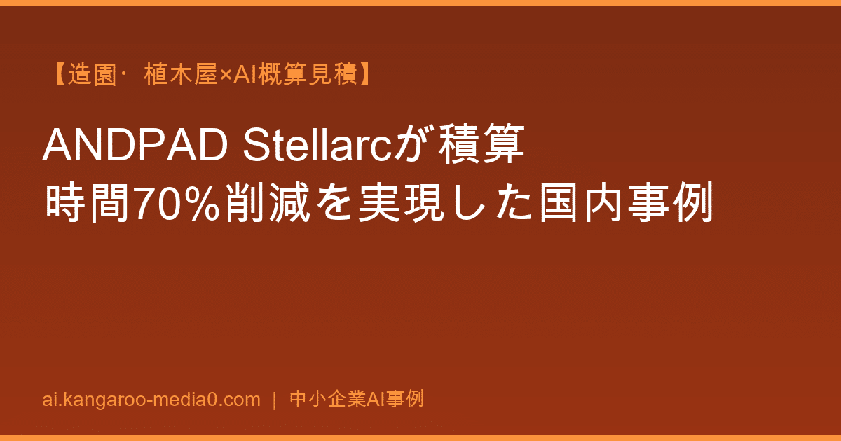 【造園・植木屋×AI概算見積】ANDPAD Stellarcが積算時間70%削減を実現した国内事例