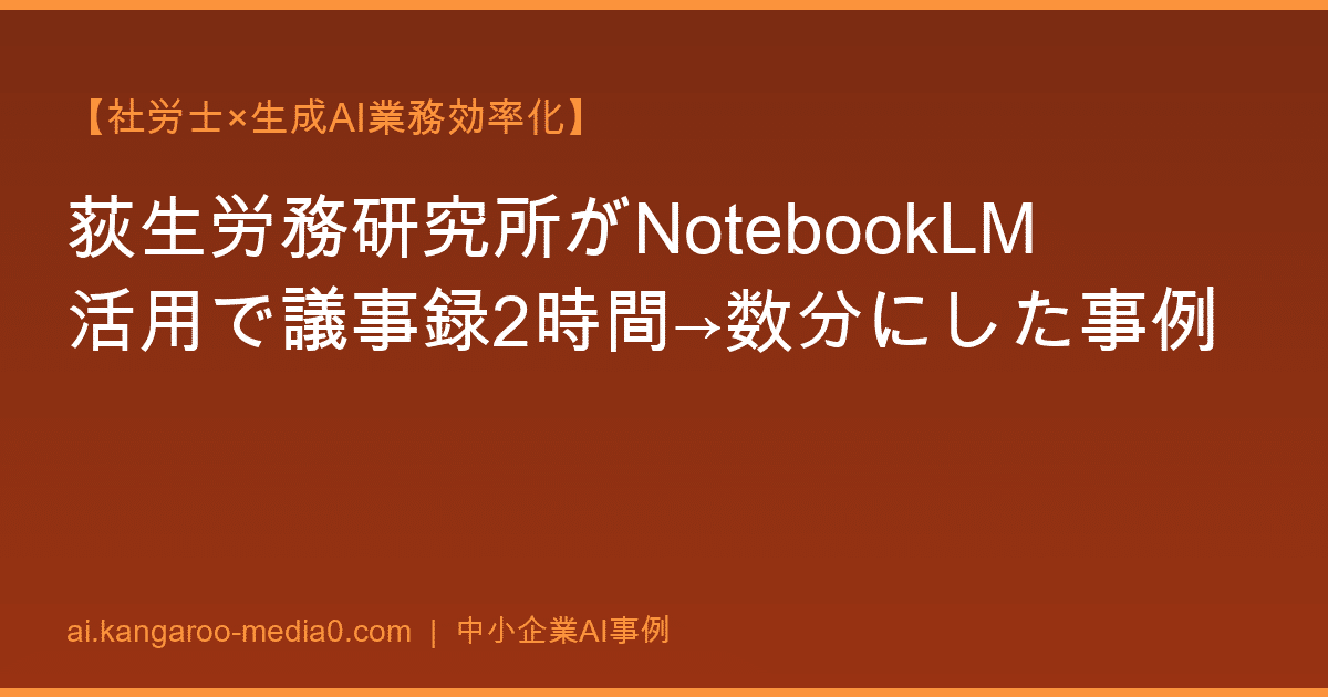 【社労士×生成AI業務効率化】荻生労務研究所がNotebookLM活用で議事録2時間→数分にした事例