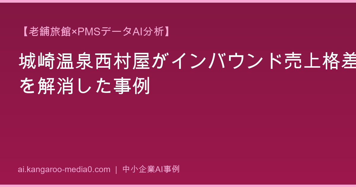 【老舗旅館×PMSデータAI分析】城崎温泉西村屋がインバウンド売上格差を解消した事例