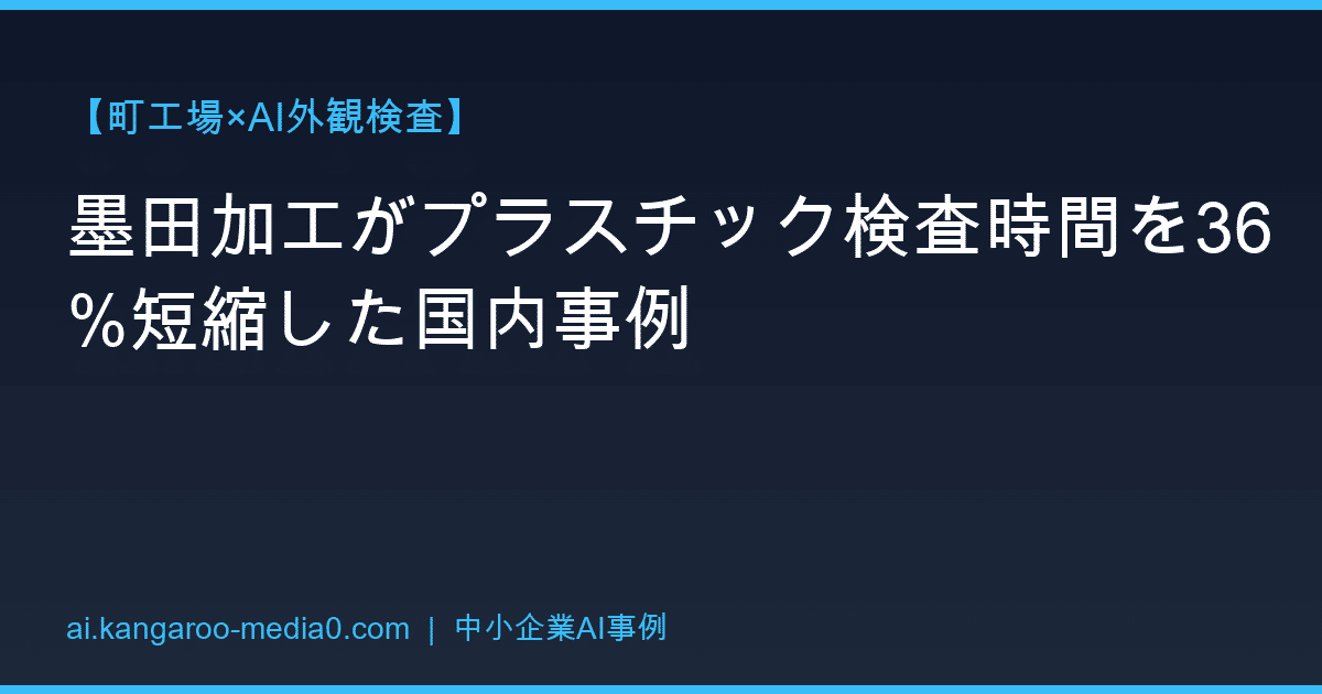【町工場×AI外観検査】墨田加工がプラスチック検査時間を36%短縮した国内事例