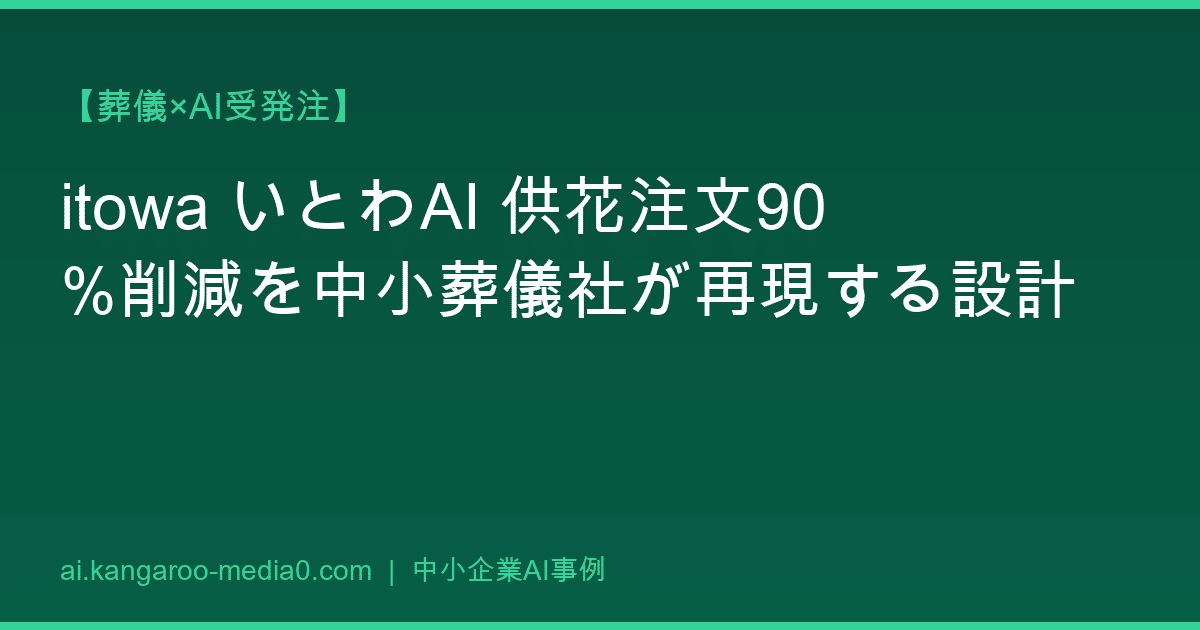 【葬儀×AI受発注】itowa いとわAI 供花注文90%削減を中小葬儀社が再現する設計