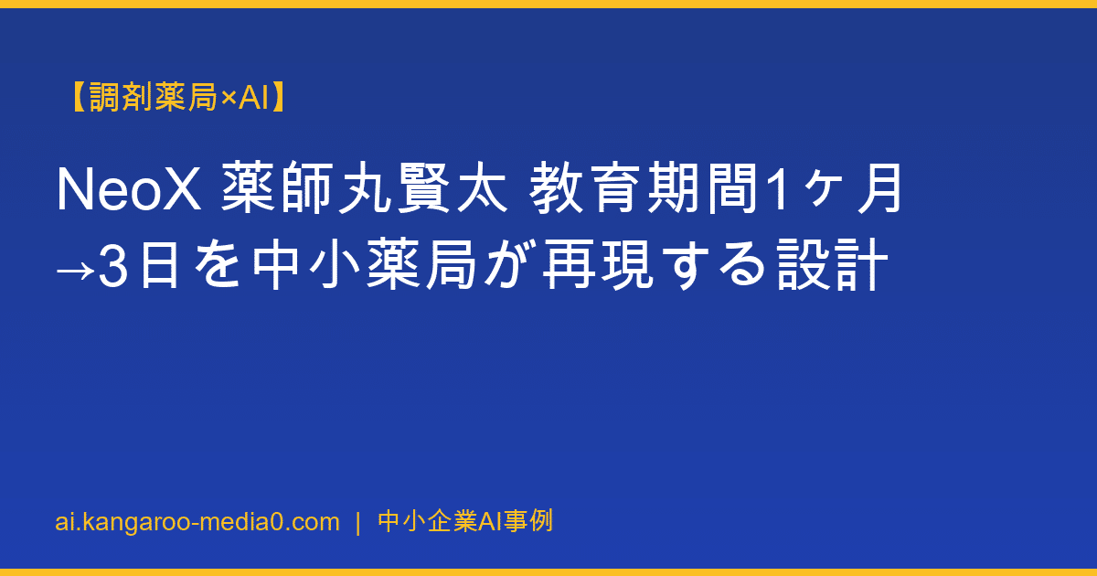 【調剤薬局×AI】NeoX 薬師丸賢太 教育期間1ヶ月→3日を中小薬局が再現する設計