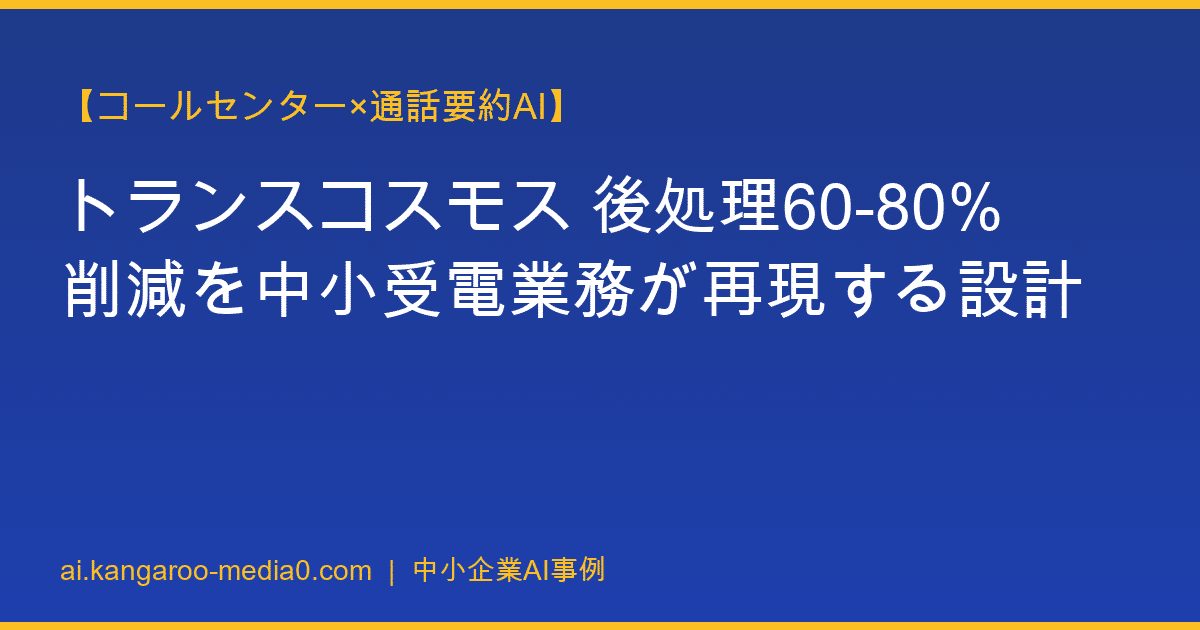 【コールセンター×通話要約AI】トランスコスモス 後処理60-80%削減を中小受電業務が再現する設計