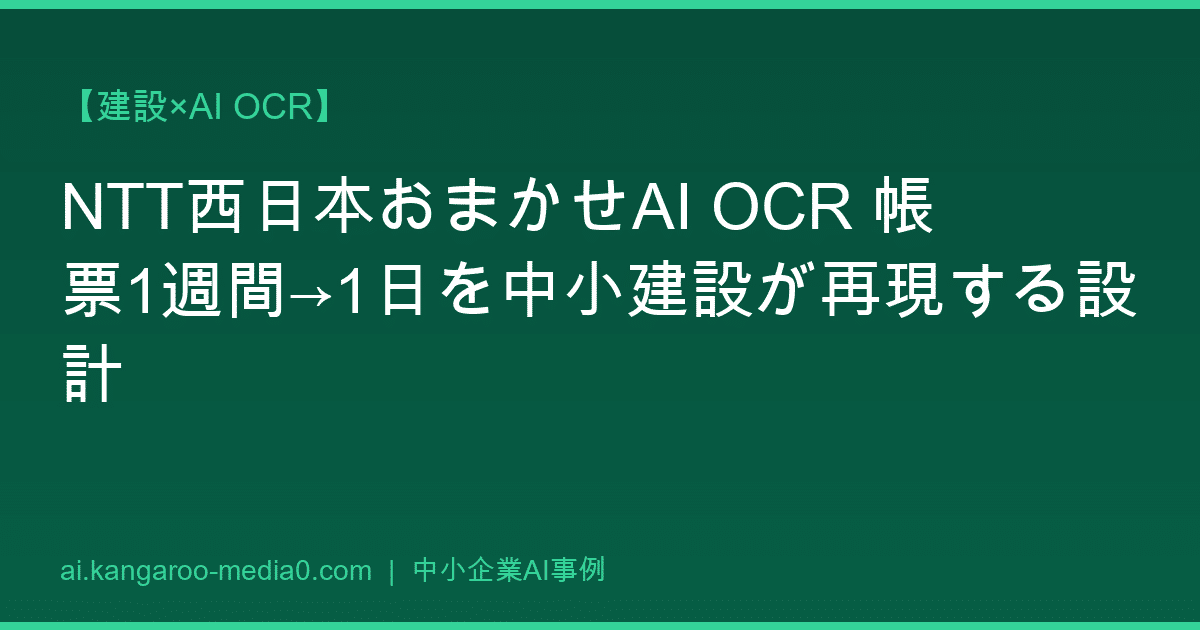 【建設×AI OCR】NTT西日本おまかせAI OCR 帳票1週間→1日を中小建設が再現する設計