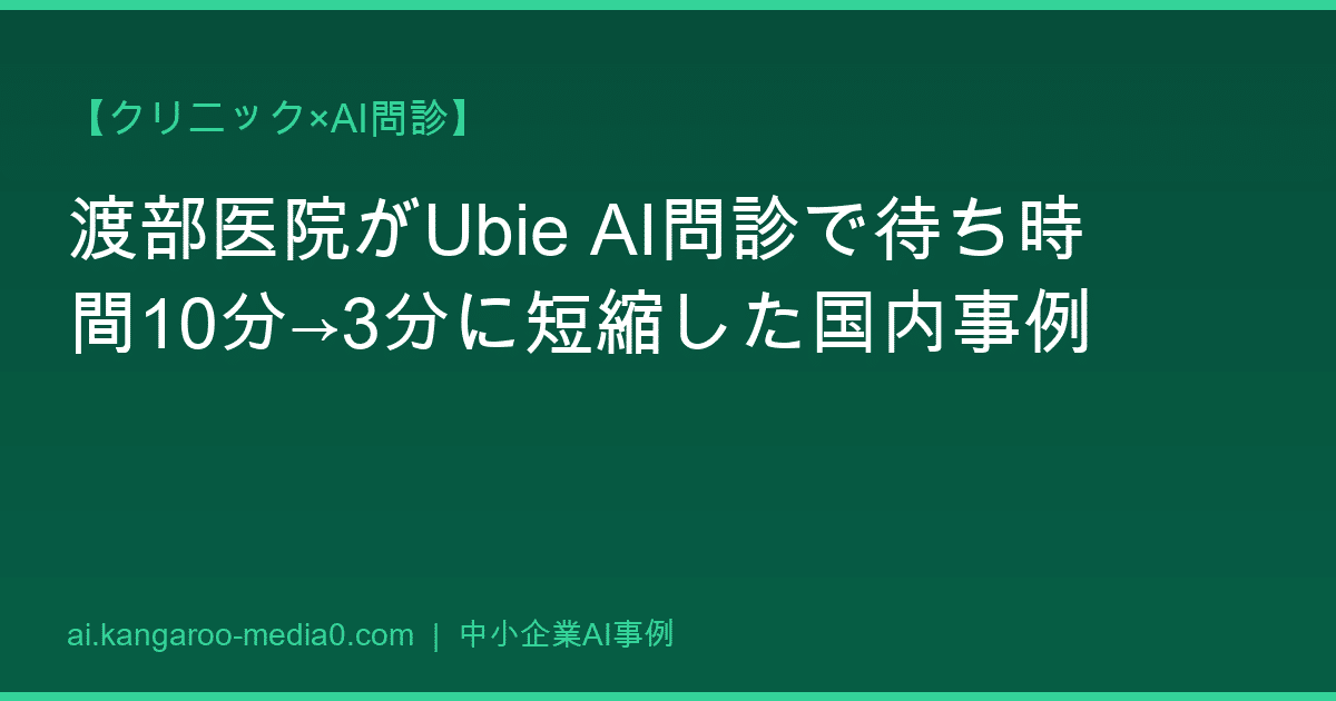 【クリニック×AI問診】渡部医院がUbie AI問診で待ち時間10分→3分に短縮した国内事例